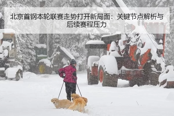 北京首钢本轮联赛走势打开新局面：关键节点解析与后续赛程压力