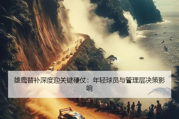 雄鹿替补深度迎关键硬仗：年轻球员与管理层决策影响（Kaiyun）